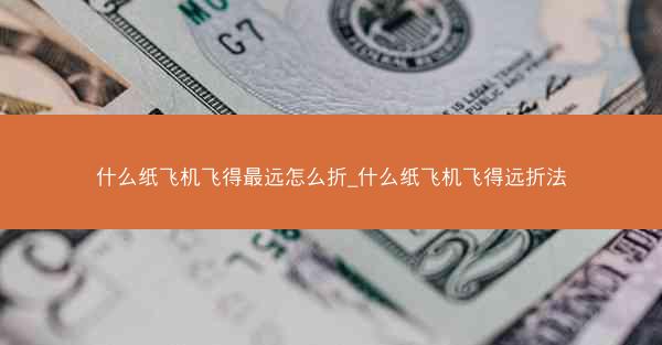 什么纸飞机飞得最远怎么折_什么纸飞机飞得远折法