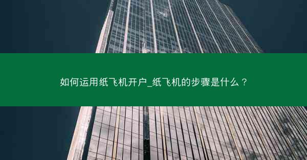 如何运用纸飞机开户_纸飞机的步骤是什么？