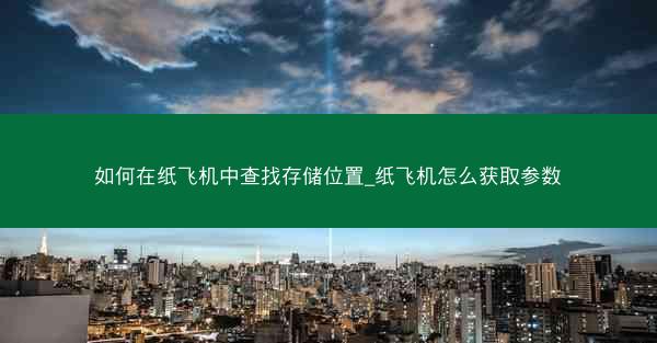 如何在纸飞机中查找存储位置_纸飞机怎么获取参数