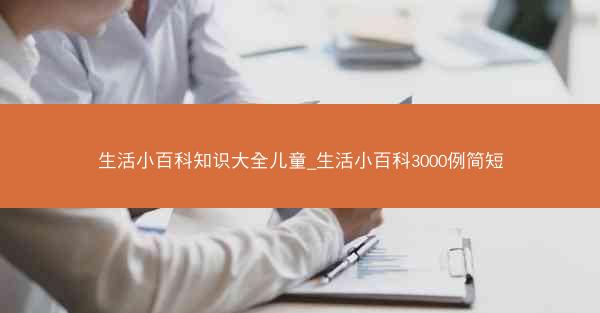 生活小百科知识大全儿童_生活小百科3000例简短
