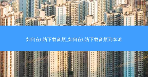 如何在b站下载音频_如何在b站下载音频到本地