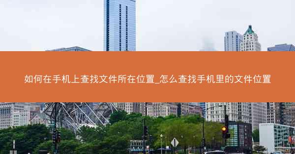 如何在手机上查找文件所在位置_怎么查找手机里的文件位置