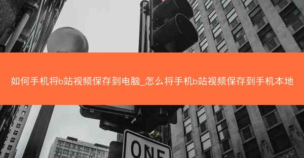 如何手机将b站视频保存到电脑_怎么将手机b站视频保存到手机本地