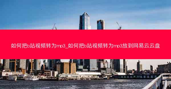 如何把b站视频转为mp3_如何把b站视频转为mp3放到网易云云盘