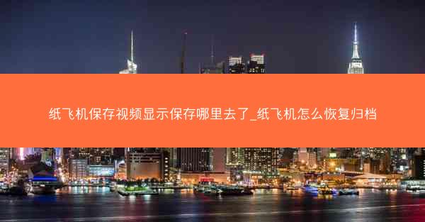 纸飞机保存视频显示保存哪里去了_纸飞机怎么恢复归档