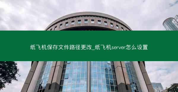 纸飞机保存文件路径更改_纸飞机server怎么设置