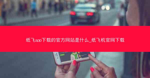 纸飞app下载的官方网站是什么_纸飞机官网下载