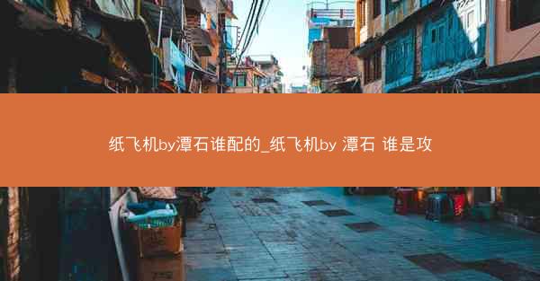 纸飞机by潭石谁配的_纸飞机by 潭石 谁是攻