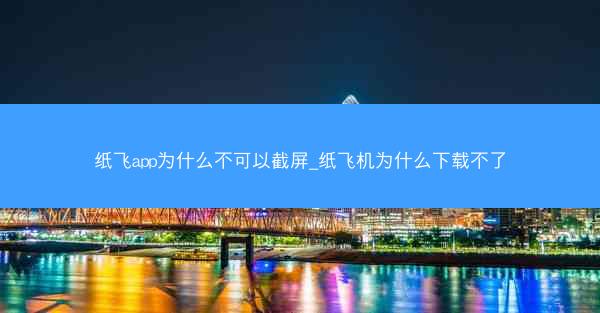纸飞app为什么不可以截屏_纸飞机为什么下载不了