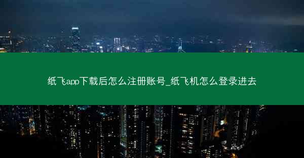 纸飞app下载后怎么注册账号_纸飞机怎么登录进去