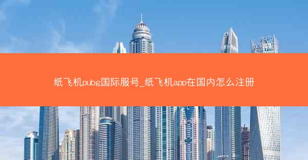 纸飞机pubg国际服号_纸飞机app在国内怎么注册