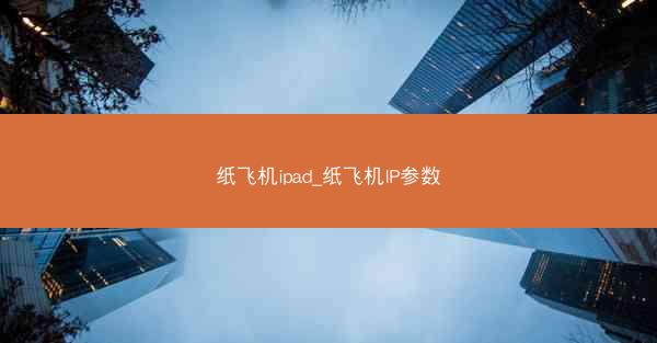 纸飞机ipad_纸飞机IP参数