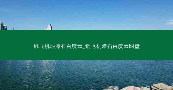 纸飞机by潭石百度云_纸飞机潭石百度云网盘