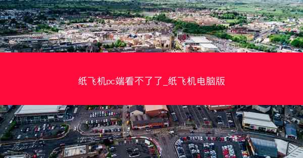 纸飞机pc端看不了了_纸飞机电脑版