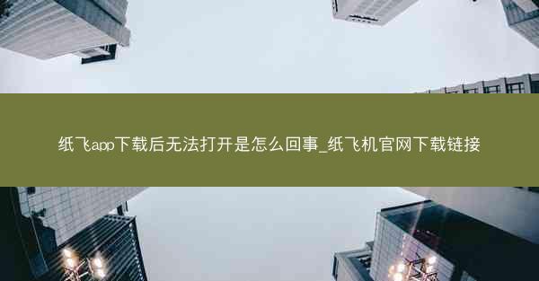 纸飞app下载后无法打开是怎么回事_纸飞机官网下载链接
