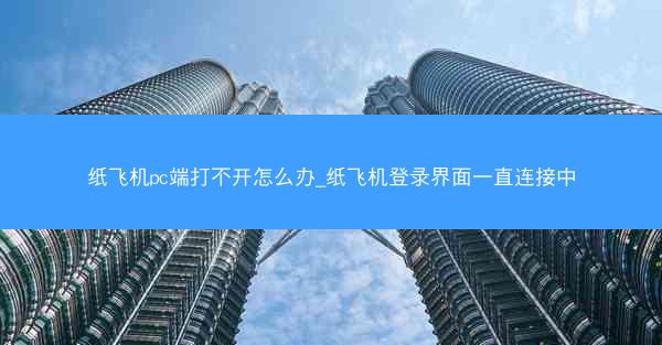纸飞机pc端打不开怎么办_纸飞机登录界面一直连接中