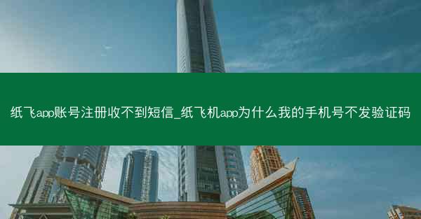 纸飞app账号注册收不到短信_纸飞机app为什么我的手机号不发验证码