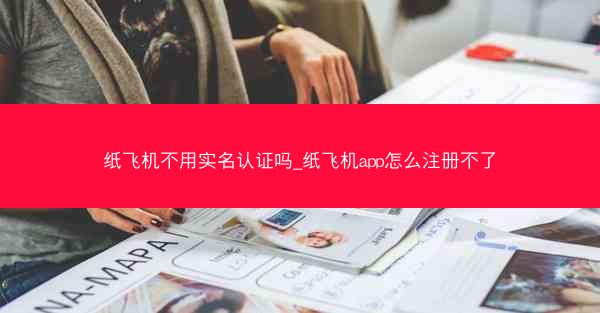 纸飞机不用实名认证吗_纸飞机app怎么注册不了