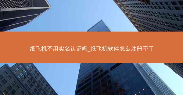 纸飞机不用实名认证吗_纸飞机软件怎么注册不了