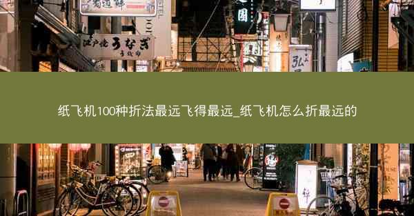 纸飞机100种折法最远飞得最远_纸飞机怎么折最远的