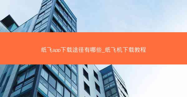纸飞app下载途径有哪些_纸飞机下载教程