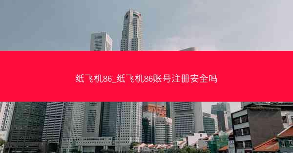 纸飞机86_纸飞机86账号注册安全吗